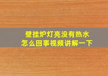 壁挂炉灯亮没有热水怎么回事视频讲解一下