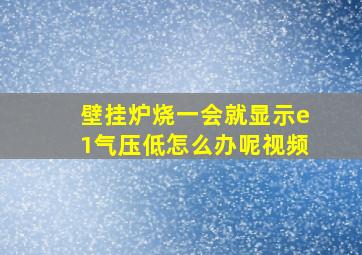 壁挂炉烧一会就显示e1气压低怎么办呢视频