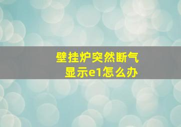 壁挂炉突然断气显示e1怎么办