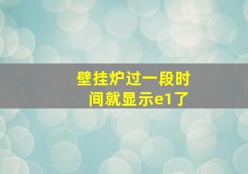 壁挂炉过一段时间就显示e1了