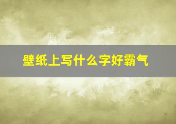 壁纸上写什么字好霸气