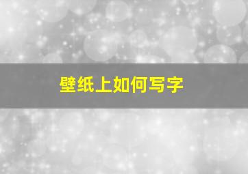 壁纸上如何写字