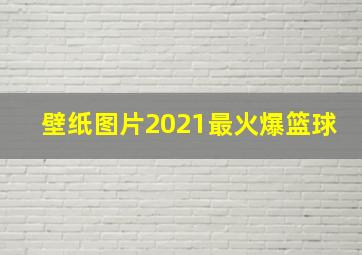 壁纸图片2021最火爆篮球