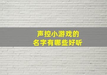 声控小游戏的名字有哪些好听