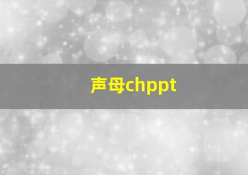 声母chppt