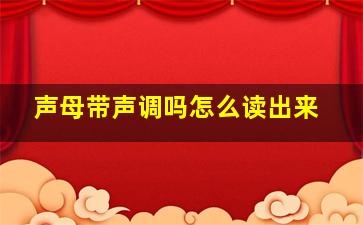 声母带声调吗怎么读出来