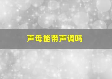 声母能带声调吗