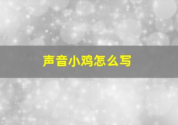 声音小鸡怎么写