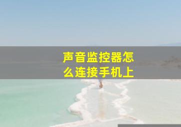 声音监控器怎么连接手机上