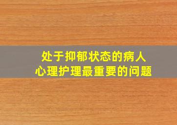 处于抑郁状态的病人心理护理最重要的问题