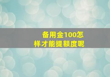 备用金100怎样才能提额度呢