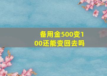 备用金500变100还能变回去吗