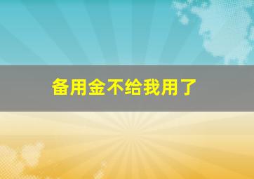 备用金不给我用了