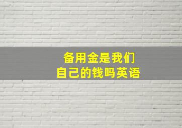 备用金是我们自己的钱吗英语