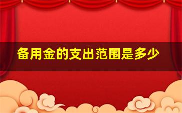 备用金的支出范围是多少