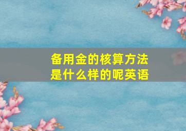 备用金的核算方法是什么样的呢英语