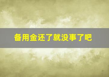 备用金还了就没事了吧