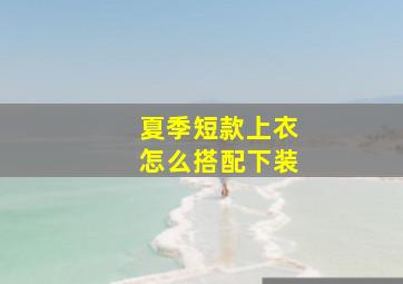 夏季短款上衣怎么搭配下装