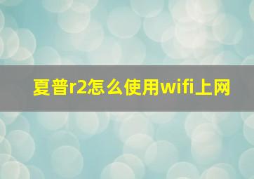 夏普r2怎么使用wifi上网