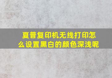 夏普复印机无线打印怎么设置黑白的颜色深浅呢