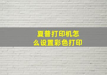 夏普打印机怎么设置彩色打印