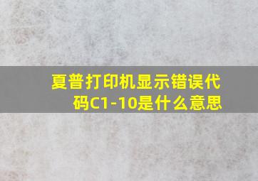 夏普打印机显示错误代码C1-10是什么意思