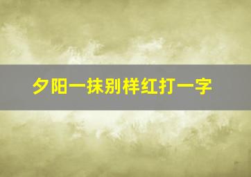 夕阳一抹别样红打一字