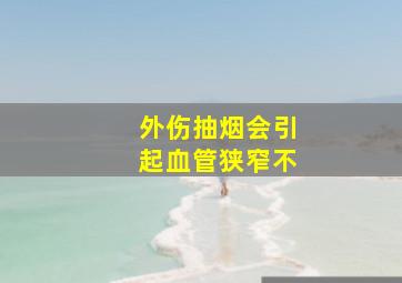 外伤抽烟会引起血管狭窄不