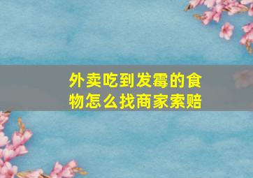 外卖吃到发霉的食物怎么找商家索赔