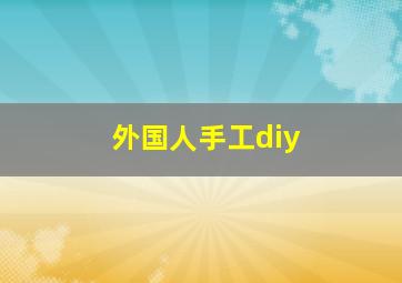 外国人手工diy