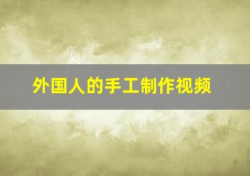 外国人的手工制作视频