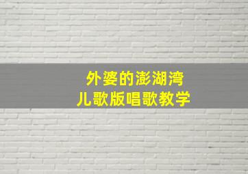 外婆的澎湖湾儿歌版唱歌教学