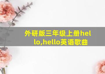 外研版三年级上册hello,hello英语歌曲