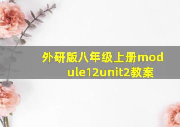 外研版八年级上册module12unit2教案