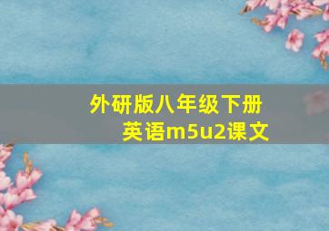 外研版八年级下册英语m5u2课文