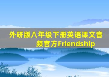 外研版八年级下册英语课文音频官方Friendship