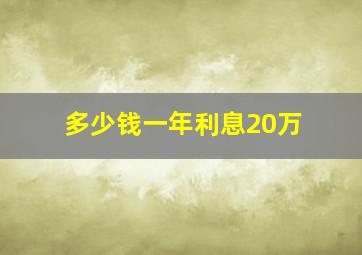 多少钱一年利息20万