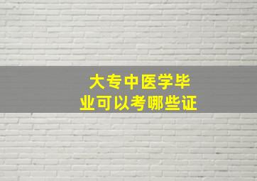 大专中医学毕业可以考哪些证