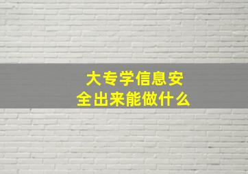 大专学信息安全出来能做什么