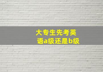 大专生先考英语a级还是b级