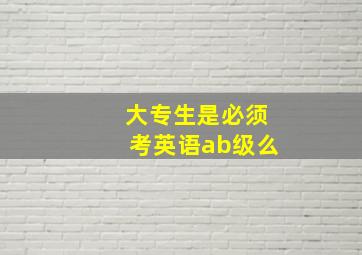 大专生是必须考英语ab级么