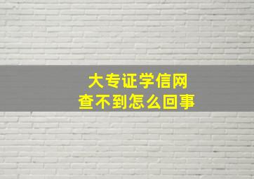 大专证学信网查不到怎么回事