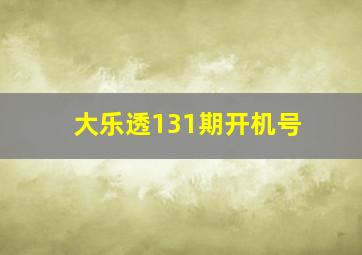 大乐透131期开机号