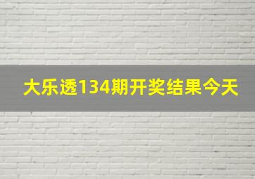 大乐透134期开奖结果今天