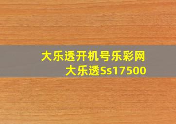 大乐透开机号乐彩网大乐透Ss17500