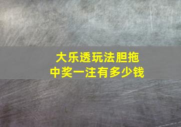 大乐透玩法胆拖中奖一注有多少钱