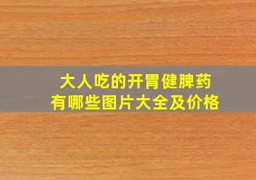 大人吃的开胃健脾药有哪些图片大全及价格