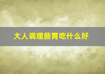 大人调理肠胃吃什么好