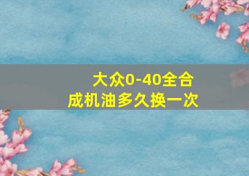 大众0-40全合成机油多久换一次