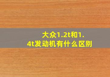 大众1.2t和1.4t发动机有什么区别